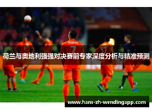 荷兰与奥地利强强对决赛前专家深度分析与精准预测