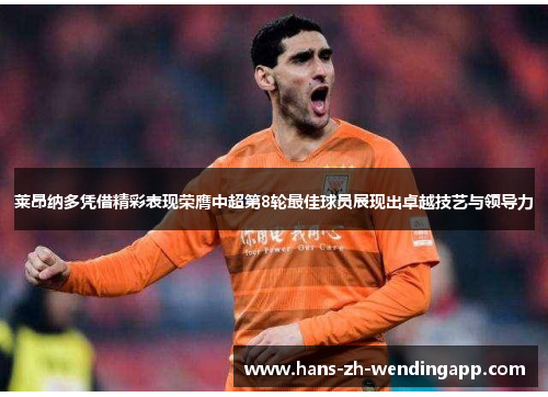 莱昂纳多凭借精彩表现荣膺中超第8轮最佳球员展现出卓越技艺与领导力