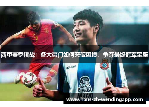 西甲赛季挑战：各大豪门如何突破困境，争夺最终冠军宝座