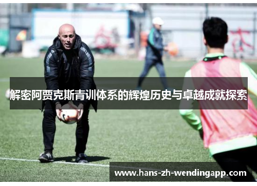解密阿贾克斯青训体系的辉煌历史与卓越成就探索