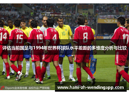 评估当前国足与1994年世界杯球队水平差距的多维度分析与比较