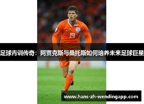 足球青训传奇：阿贾克斯与桑托斯如何培养未来足球巨星
