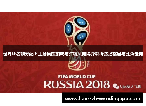 世界杯名额分配下主场氛围加成与阵容风向博弈解析赛场格局与胜负走向