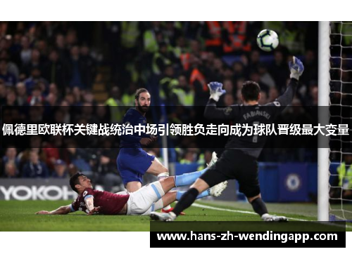 佩德里欧联杯关键战统治中场引领胜负走向成为球队晋级最大变量