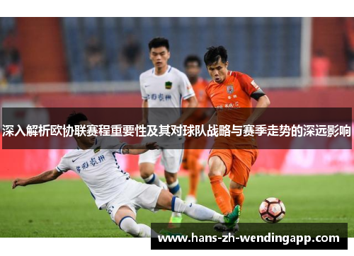 深入解析欧协联赛程重要性及其对球队战略与赛季走势的深远影响