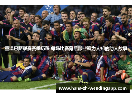 重温巴萨联赛赛季历程 每场比赛背后那些鲜为人知的动人故事