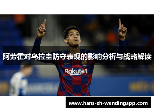 阿劳霍对乌拉圭防守表现的影响分析与战略解读