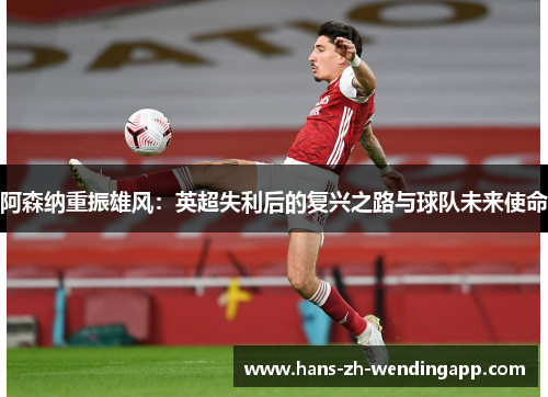 阿森纳重振雄风：英超失利后的复兴之路与球队未来使命