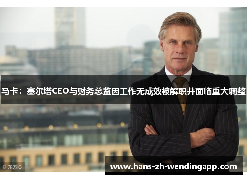 马卡：塞尔塔CEO与财务总监因工作无成效被解职并面临重大调整