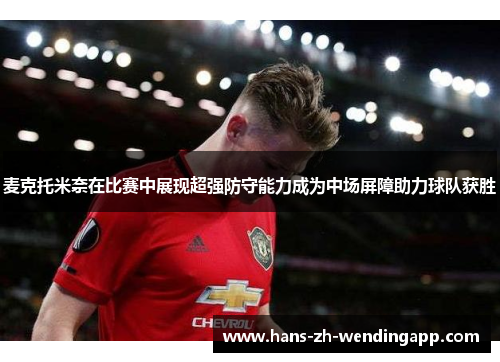 麦克托米奈在比赛中展现超强防守能力成为中场屏障助力球队获胜