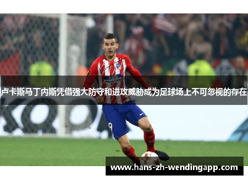 卢卡斯马丁内斯凭借强大防守和进攻威胁成为足球场上不可忽视的存在