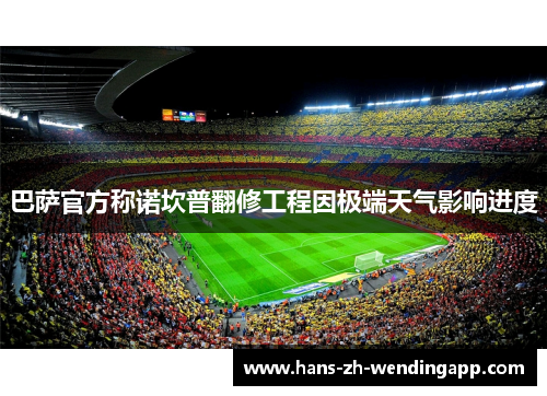 巴萨官方称诺坎普翻修工程因极端天气影响进度