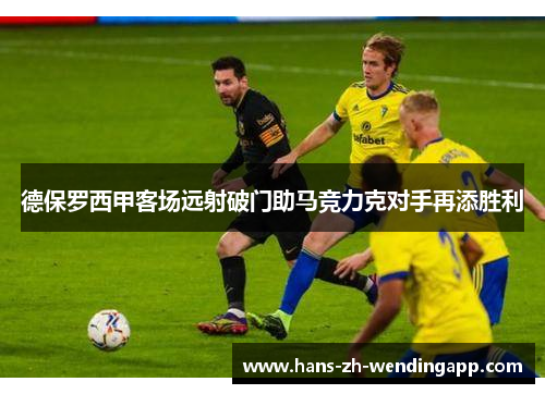 德保罗西甲客场远射破门助马竞力克对手再添胜利 德保罗西甲客场远射破门助马竞力克对手再添胜利