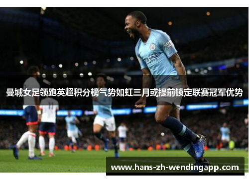 曼城女足领跑英超积分榜气势如虹三月或提前锁定联赛冠军优势 曼城女足领跑英超积分榜气势如虹三月或提前锁定联赛冠军优势