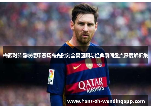 梅西对阵曼联德甲赛场高光时刻全景回顾与经典瞬间盘点深度解析集 梅西对阵曼联德甲赛场高光时刻全景回顾与经典瞬间盘点深度解析集