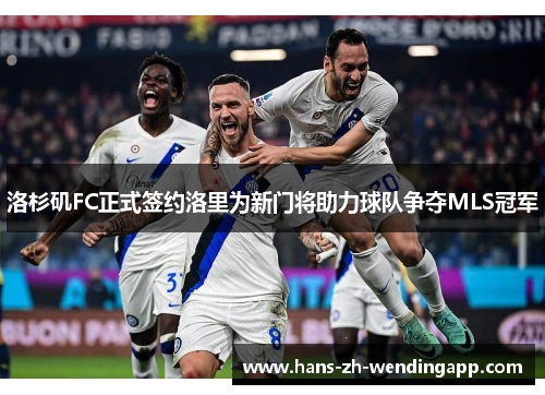 洛杉矶FC正式签约洛里为新门将助力球队争夺MLS冠军