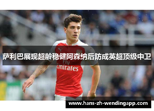 萨利巴展现超龄稳健阿森纳后防成英超顶级中卫