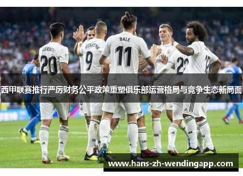 西甲联赛推行严厉财务公平政策重塑俱乐部运营格局与竞争生态新局面