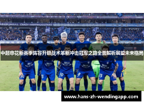中超申花新赛季阵容升级战术革新冲击冠军之路全面解析展望未来格局 中超申花新赛季阵容升级战术革新冲击冠军之路全面解析展望未来格局