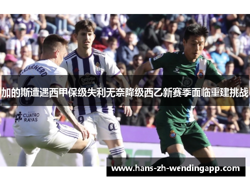 加的斯遭遇西甲保级失利无奈降级西乙新赛季面临重建挑战