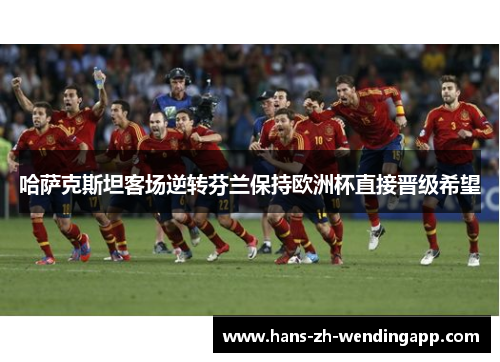 哈萨克斯坦客场逆转芬兰保持欧洲杯直接晋级希望 哈萨克斯坦客场逆转芬兰保持欧洲杯直接晋级希望