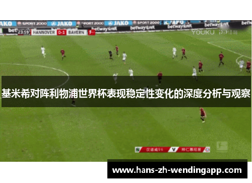 基米希对阵利物浦世界杯表现稳定性变化的深度分析与观察 基米希对阵利物浦世界杯表现稳定性变化的深度分析与观察