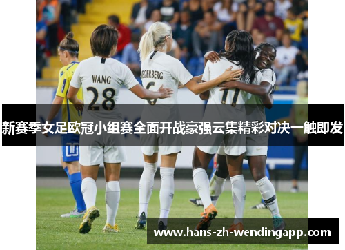 新赛季女足欧冠小组赛全面开战豪强云集精彩对决一触即发