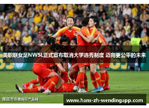 美职联女足NWSL正式宣布取消大学选秀制度 迈向更公平的未来