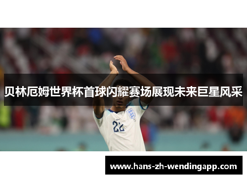 贝林厄姆世界杯首球闪耀赛场展现未来巨星风采