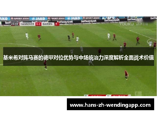 基米希对阵马赛的德甲对位优势与中场统治力深度解析全面战术价值
