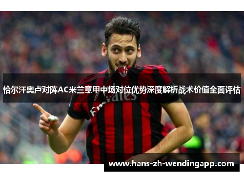 恰尔汗奥卢对阵AC米兰意甲中场对位优势深度解析战术价值全面评估