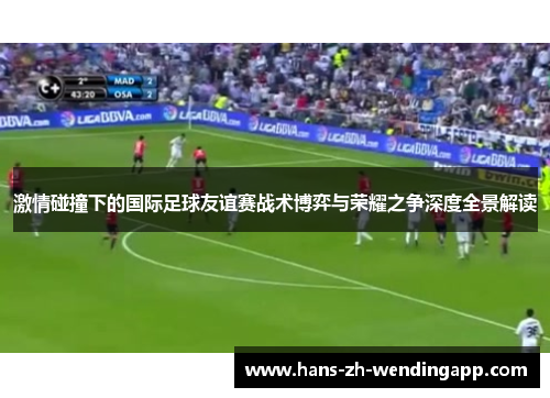 激情碰撞下的国际足球友谊赛战术博弈与荣耀之争深度全景解读