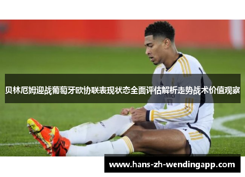 贝林厄姆迎战葡萄牙欧协联表现状态全面评估解析走势战术价值观察