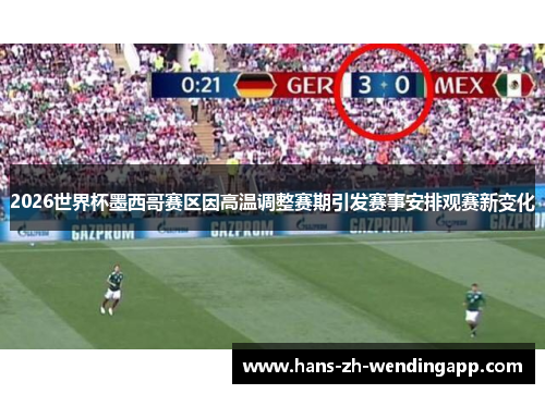 2026世界杯墨西哥赛区因高温调整赛期引发赛事安排观赛新变化 2026世界杯墨西哥赛区因高温调整赛期引发赛事安排观赛新变化