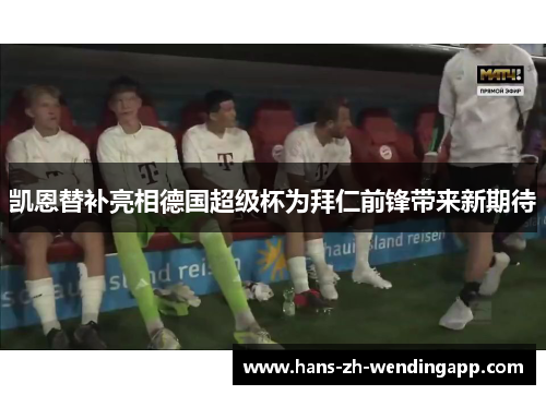 凯恩替补亮相德国超级杯为拜仁前锋带来新期待