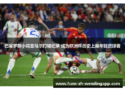 巴塞罗那小将亚马尔打破纪录 成为欧洲杯历史上最年轻进球者 巴塞罗那小将亚马尔打破纪录 成为欧洲杯历史上最年轻进球者