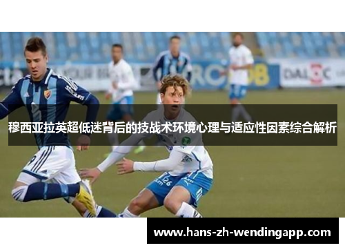 穆西亚拉英超低迷背后的技战术环境心理与适应性因素综合解析 穆西亚拉英超低迷背后的技战术环境心理与适应性因素综合解析