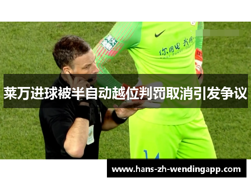 莱万进球被半自动越位判罚取消引发争议 莱万进球被半自动越位判罚取消引发争议