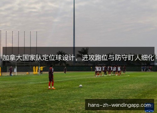 加拿大国家队定位球设计，进攻跑位与防守盯人细化
